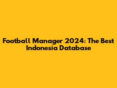 Football Manager 2024: The Best Indonesia Database