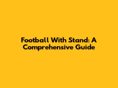 Football With Stand: A Comprehensive Guide
