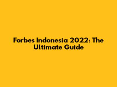 Forbes Indonesia 2022: The Ultimate Guide