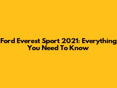Ford Everest Sport 2021: Everything You Need To Know