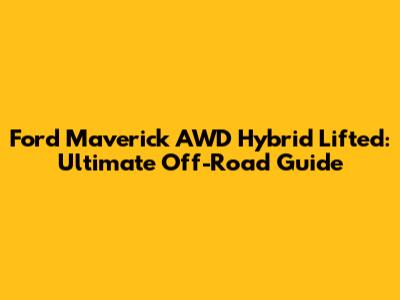 Ford Maverick AWD Hybrid Lifted: Ultimate Off-Road Guide