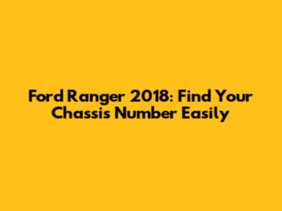 Ford Ranger 2018: Find Your Chassis Number Easily