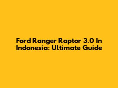 Ford Ranger Raptor 3.0 In Indonesia: Ultimate Guide