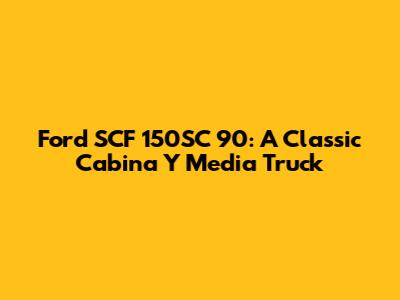Ford SCF 150SC 90: A Classic Cabina Y Media Truck