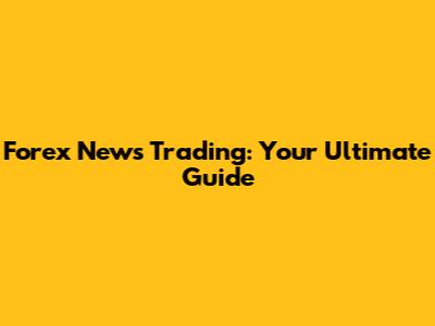Forex News Trading: Your Ultimate Guide