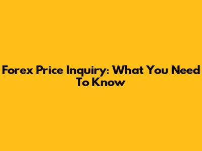 Forex Price Inquiry: What You Need To Know