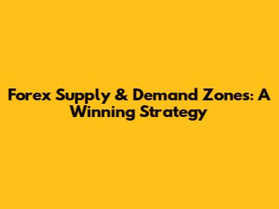 Forex Supply & Demand Zones: A Winning Strategy