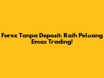 Forex Tanpa Deposit: Raih Peluang Emas Trading!