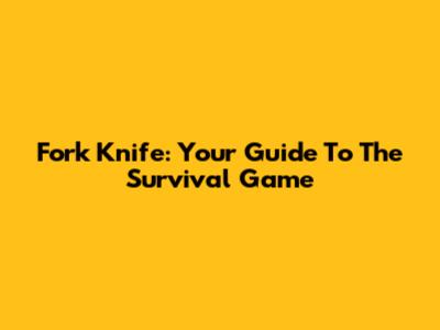 Fork Knife: Your Guide To The Survival Game