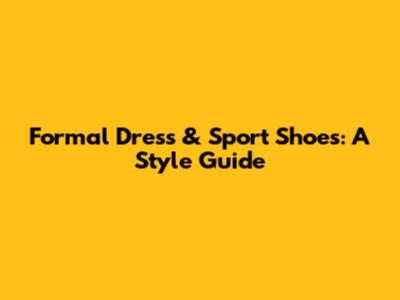 Formal Dress & Sport Shoes: A Style Guide