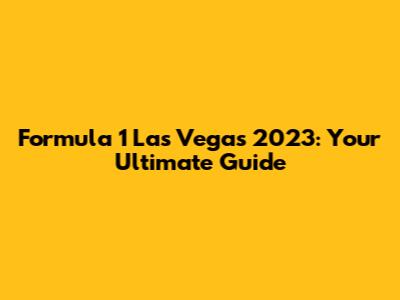 Formula 1 Las Vegas 2023: Your Ultimate Guide