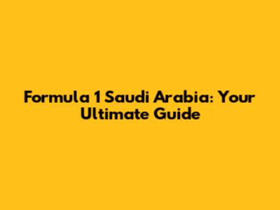 Formula 1 Saudi Arabia: Your Ultimate Guide