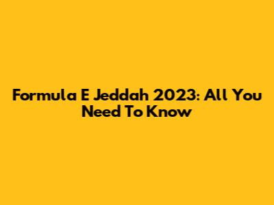 Formula E Jeddah 2023: All You Need To Know