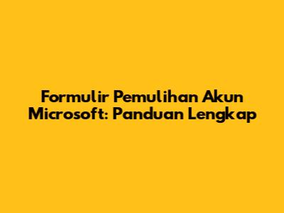 Formulir Pemulihan Akun Microsoft: Panduan Lengkap