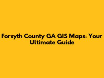 Forsyth County GA GIS Maps: Your Ultimate Guide