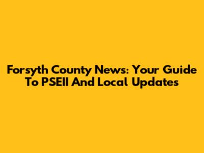 Forsyth County News: Your Guide To PSEII And Local Updates