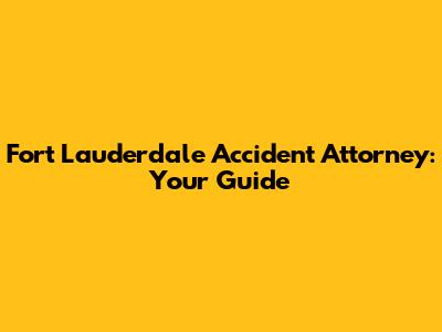 Fort Lauderdale Accident Attorney: Your Guide