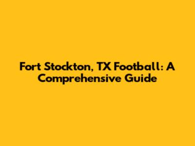 Fort Stockton, TX Football: A Comprehensive Guide