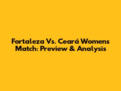 Fortaleza Vs. Ceará Women's Match: Preview & Analysis