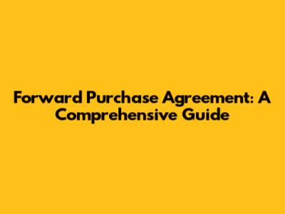 Forward Purchase Agreement: A Comprehensive Guide
