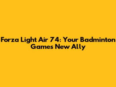 Forza Light Air 74: Your Badminton Game's New Ally
