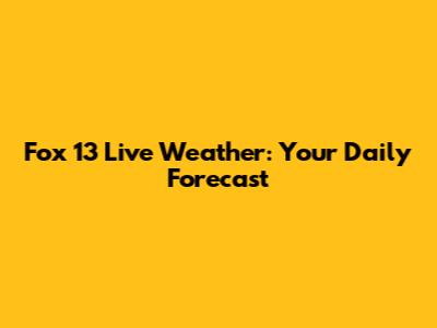 Fox 13 Live Weather: Your Daily Forecast