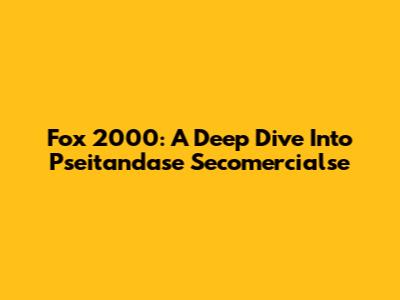 Fox 2000: A Deep Dive Into Pseitandase Secomercialse