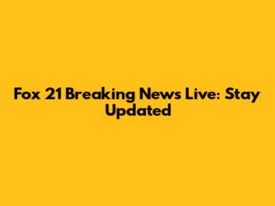 Fox 21 Breaking News Live: Stay Updated