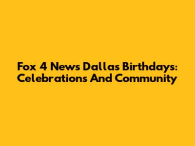 Fox 4 News Dallas Birthdays: Celebrations And Community