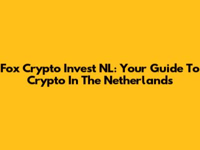 Fox Crypto Invest NL: Your Guide To Crypto In The Netherlands