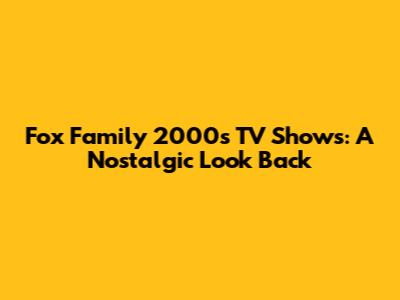 Fox Family 2000s TV Shows: A Nostalgic Look Back