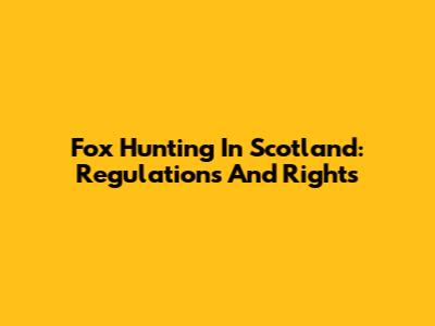 Fox Hunting In Scotland: Regulations And Rights