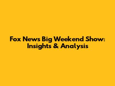 Fox News' Big Weekend Show: Insights & Analysis