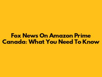 Fox News On Amazon Prime Canada: What You Need To Know