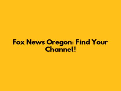 Fox News Oregon: Find Your Channel!