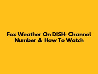 Fox Weather On DISH: Channel Number & How To Watch