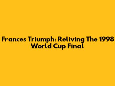 France's Triumph: Reliving The 1998 World Cup Final