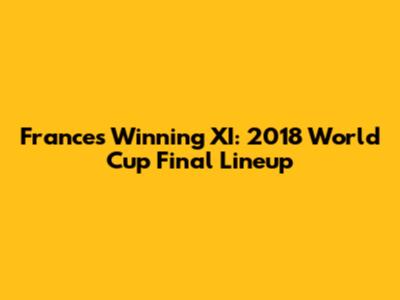 France's Winning XI: 2018 World Cup Final Lineup