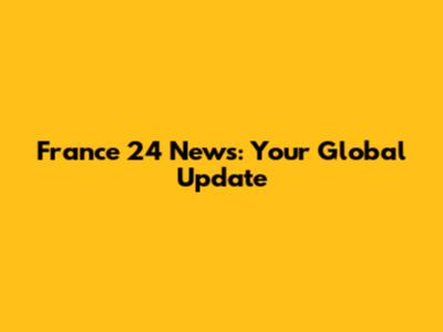 France 24 News: Your Global Update