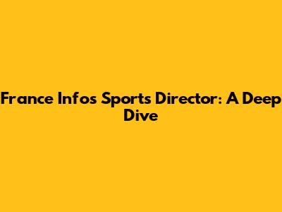France Info's Sports Director: A Deep Dive