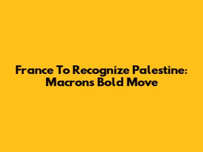 France To Recognize Palestine: Macron's Bold Move