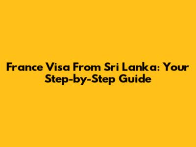 France Visa From Sri Lanka: Your Step-by-Step Guide