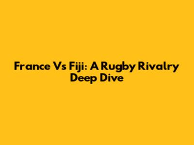 France Vs Fiji: A Rugby Rivalry Deep Dive