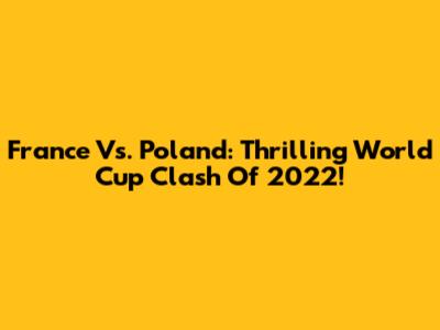 France Vs. Poland: Thrilling World Cup Clash Of 2022!