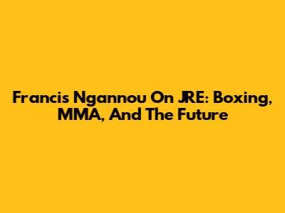 Francis Ngannou On JRE: Boxing, MMA, And The Future