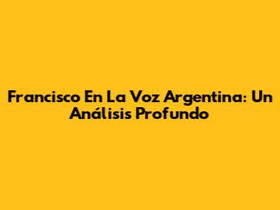 Francisco En La Voz Argentina: Un Análisis Profundo