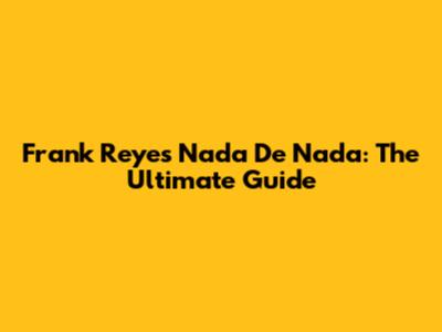 Frank Reyes' 'Nada De Nada': The Ultimate Guide