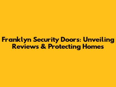 Franklyn Security Doors: Unveiling Reviews & Protecting Homes