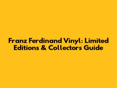 Franz Ferdinand Vinyl: Limited Editions & Collector's Guide
