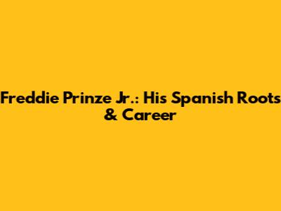 Freddie Prinze Jr.: His Spanish Roots & Career